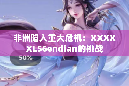 非洲陷入重大危机：XXXXXL56endian的挑战