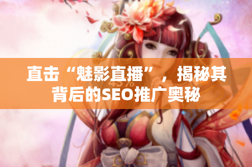 直击“魅影直播”，揭秘其背后的SEO推广奥秘