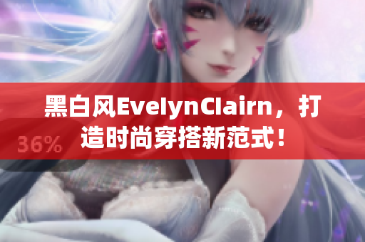 黑白风EveIynCIairn，打造时尚穿搭新范式！