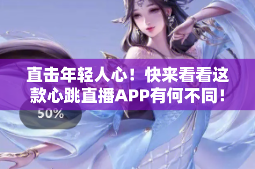 直击年轻人心！快来看看这款心跳直播APP有何不同！