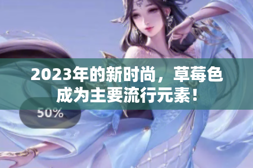 2023年的新时尚，草莓色成为主要流行元素！