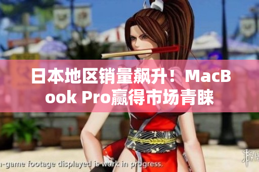 日本地区销量飙升！MacBook Pro赢得市场青睐