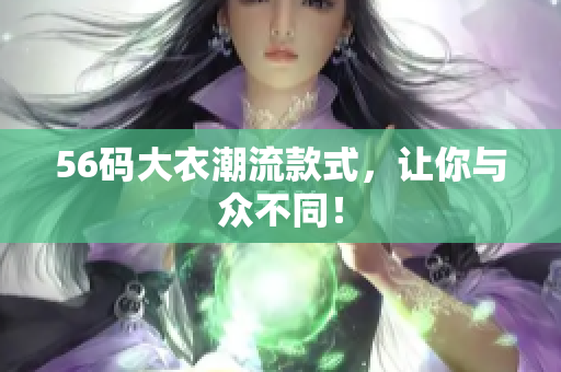 56码大衣潮流款式，让你与众不同！