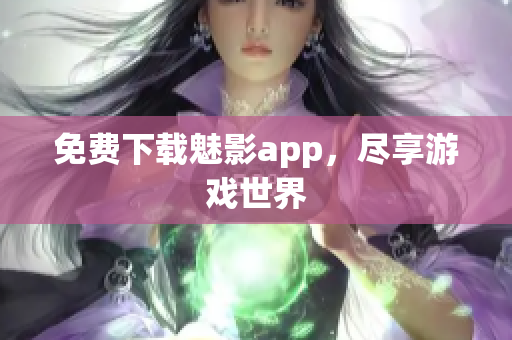 免费下载魅影app，尽享游戏世界