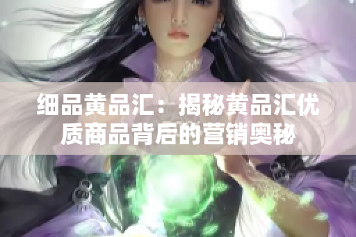 细品黄品汇：揭秘黄品汇优质商品背后的营销奥秘