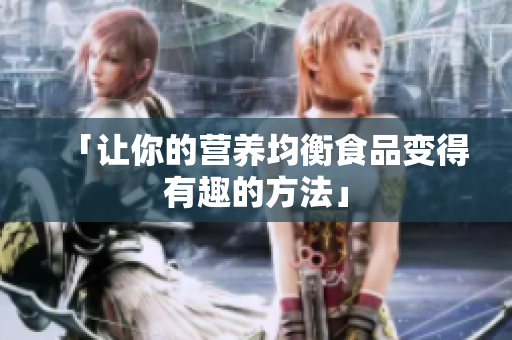 「让你的营养均衡食品变得有趣的方法」