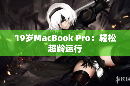 19岁MacBook Pro：轻松超龄运行