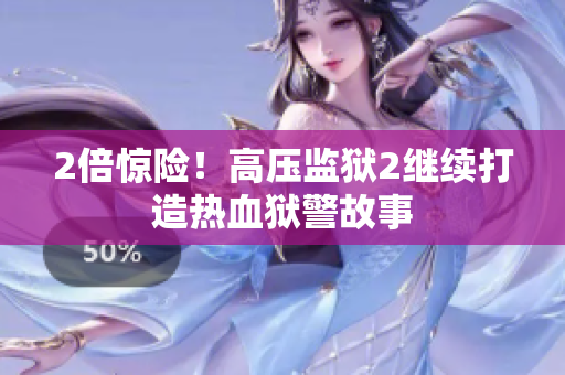 2倍惊险！高压监狱2继续打造热血狱警故事