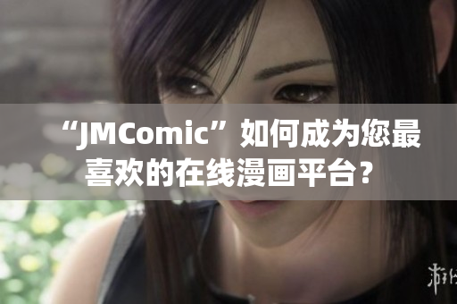 “JMComic”如何成为您最喜欢的在线漫画平台？