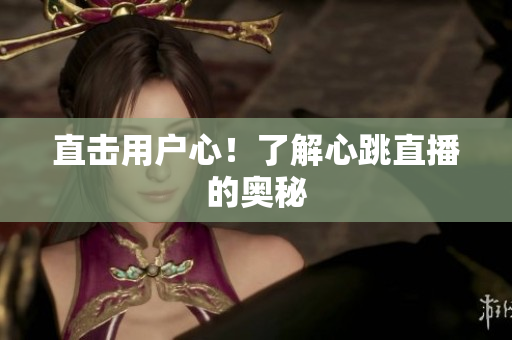 直击用户心！了解心跳直播的奥秘
