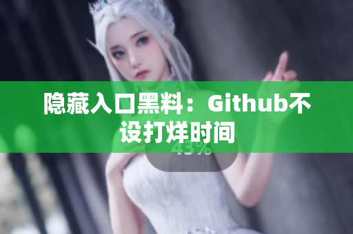 隐藏入口黑料：Github不设打烊时间