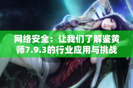 网络安全：让我们了解鉴黄师7.9.3的行业应用与挑战