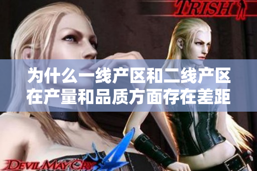 为什么一线产区和二线产区在产量和品质方面存在差距？