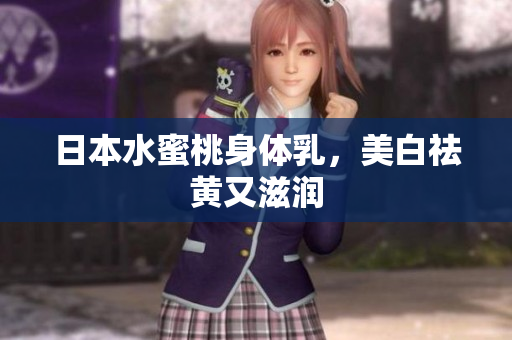 日本水蜜桃身体乳，美白祛黄又滋润