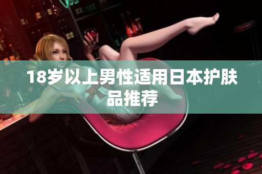 18岁以上男性适用日本护肤品推荐