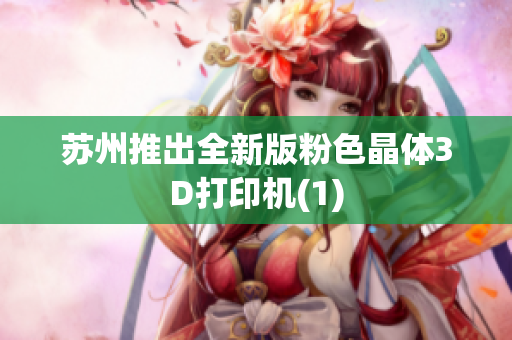 苏州推出全新版粉色晶体3D打印机(1)