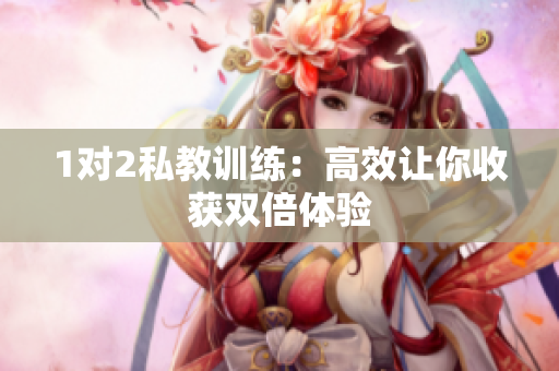 1对2私教训练：高效让你收获双倍体验
