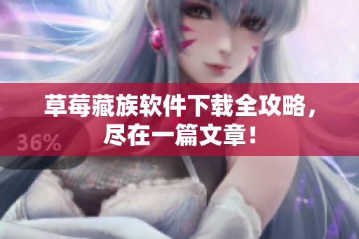 草莓藏族软件下载全攻略，尽在一篇文章！