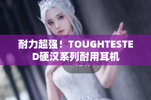 耐力超强！TOUGHTESTED硬汉系列耐用耳机