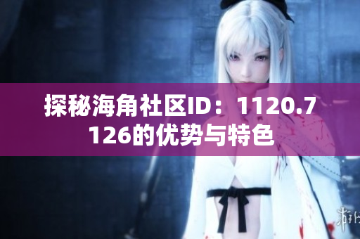 探秘海角社区ID：1120.7126的优势与特色