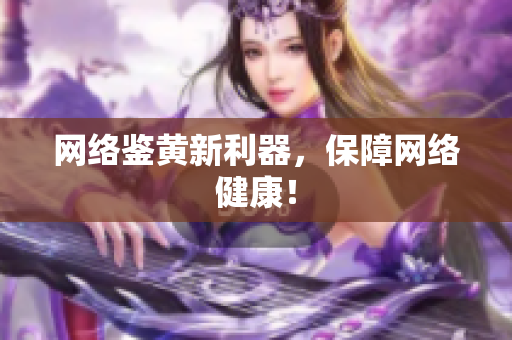 网络鉴黄新利器，保障网络健康！