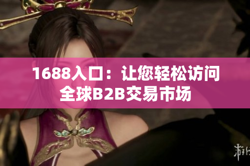 1688入口：让您轻松访问全球B2B交易市场
