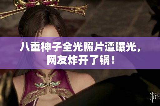 八重神子全光照片遭曝光，网友炸开了锅！