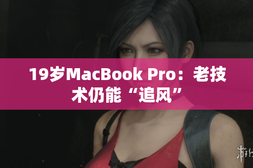 19岁MacBook Pro：老技术仍能“追风”