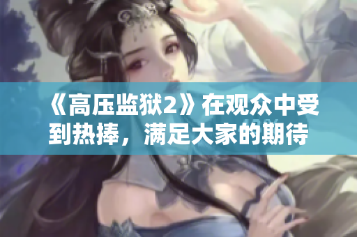 《高压监狱2》在观众中受到热捧，满足大家的期待