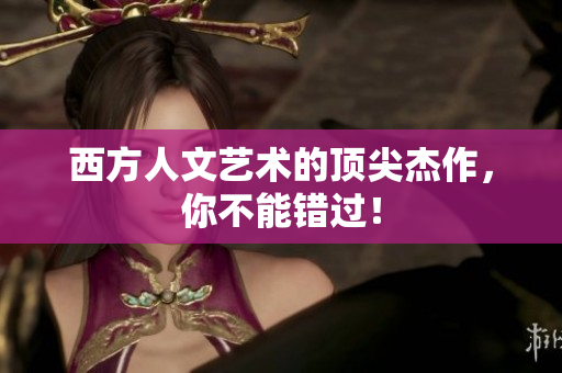 西方人文艺术的顶尖杰作，你不能错过！