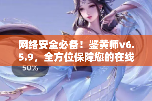 网络安全必备！鉴黄师v6.5.9，全方位保障您的在线安全！