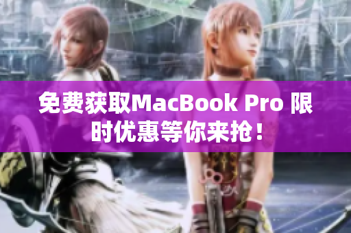 免费获取MacBook Pro 限时优惠等你来抢！