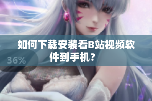 如何下载安装看B站视频软件到手机？ 