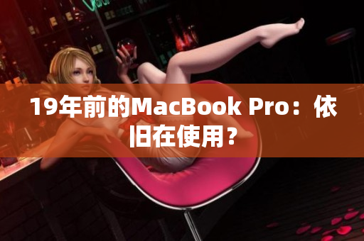 19年前的MacBook Pro：依旧在使用？