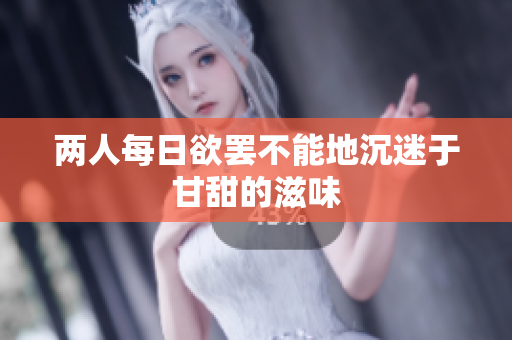 两人每日欲罢不能地沉迷于甘甜的滋味