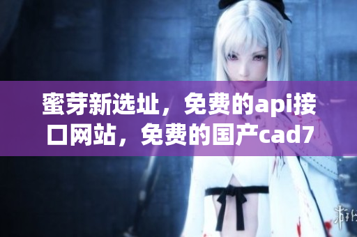 蜜芽新选址，免费的api接口网站，免费的国产cad799
