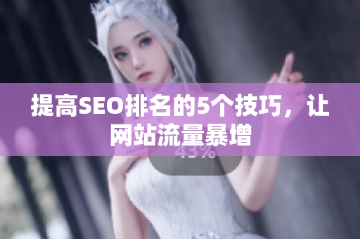 提高SEO排名的5个技巧，让网站流量暴增