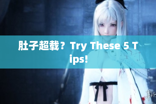 肚子超载？Try These 5 Tips!