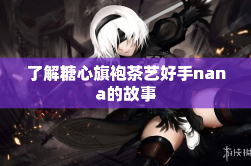 了解糖心旗袍茶艺好手nana的故事