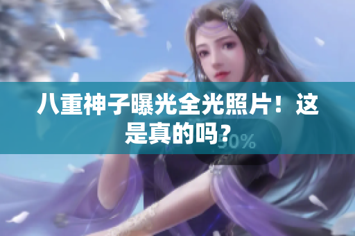 八重神子曝光全光照片！这是真的吗？