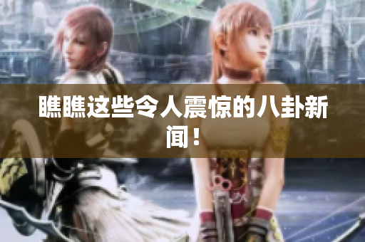瞧瞧这些令人震惊的八卦新闻！