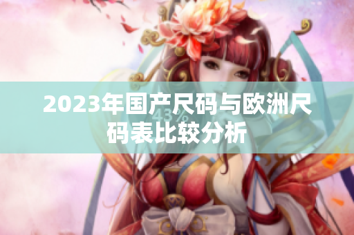 2023年国产尺码与欧洲尺码表比较分析