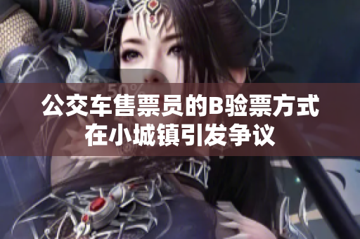 公交车售票员的B验票方式在小城镇引发争议