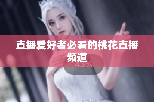 直播爱好者必看的桃花直播频道
