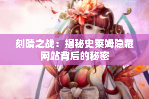 刻晴之战：揭秘史莱姆隐藏网站背后的秘密
