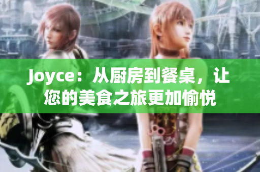 Joyce：从厨房到餐桌，让您的美食之旅更加愉悦