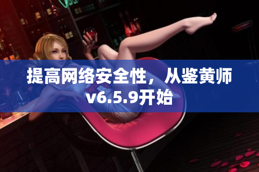 提高网络安全性，从鉴黄师v6.5.9开始