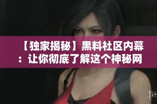【独家揭秘】黑料社区内幕：让你彻底了解这个神秘网站！