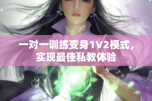 一对一训练变身1V2模式，实现最佳私教体验