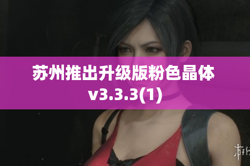苏州推出升级版粉色晶体 v3.3.3(1)